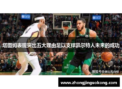 塔图姆表现突出五大理由足以支撑凯尔特人未来的成功 塔图姆表现突出五大理由足以支撑凯尔特人未来的成功