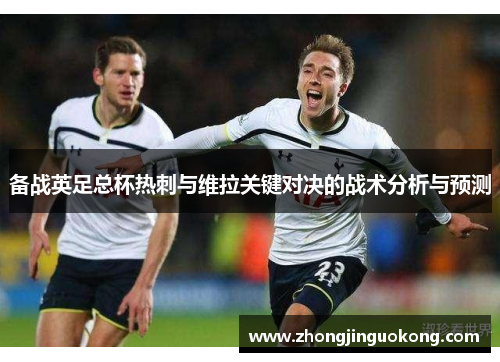 备战英足总杯热刺与维拉关键对决的战术分析与预测 备战英足总杯热刺与维拉关键对决的战术分析与预测