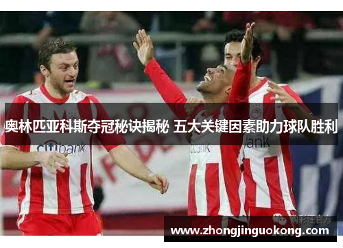 奥林匹亚科斯夺冠秘诀揭秘 五大关键因素助力球队胜利 奥林匹亚科斯夺冠秘诀揭秘 五大关键因素助力球队胜利